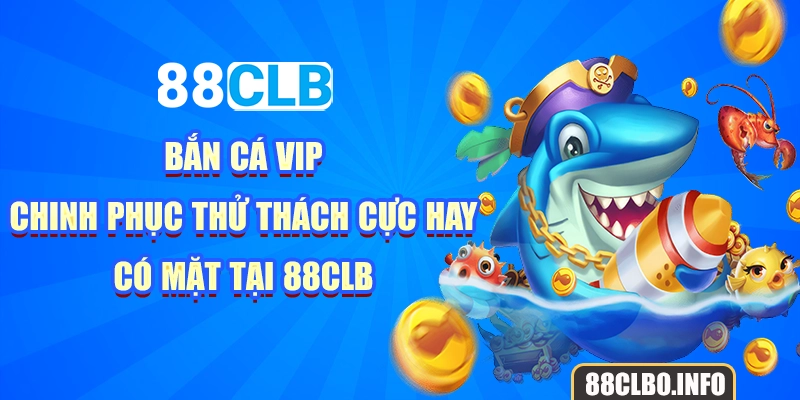 Bắn Cá VIP - Chinh Phục Thử Thách Cực Hay Có Mặt Tại 88CLB