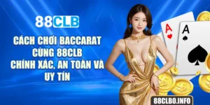 Cách Chơi Baccarat Cùng 88CLB - Chính Xác, An Toàn Và Uy Tín