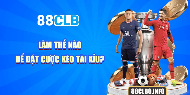 Làm thế nào để đặt cược kèo tài xỉu?