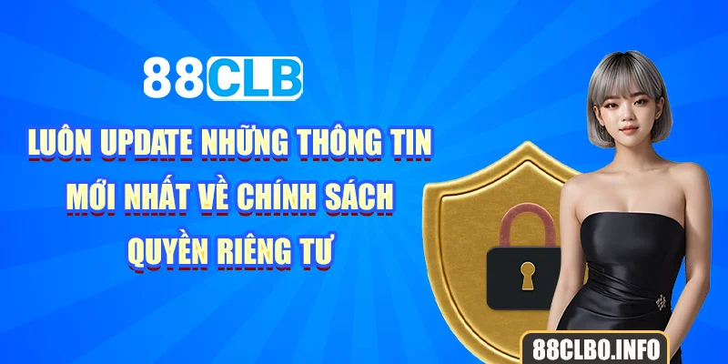 Luôn update những thông tin mới nhất về chính sách quyền riêng tư