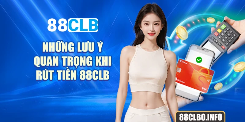 Những lưu ý quan trọng khi rút tiền 88CLB