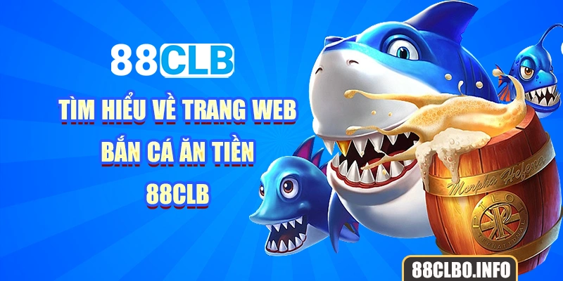 Tìm hiểu về trang web bắn cá ăn tiền 88CLB