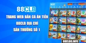 Trang Web Bắn Cá Ăn Tiền 88CLB - Địa Chỉ Săn Thưởng Số 1