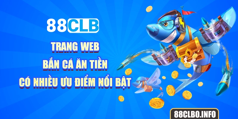 Trang web bắn cá ăn tiền có nhiều ưu điểm nổi bật